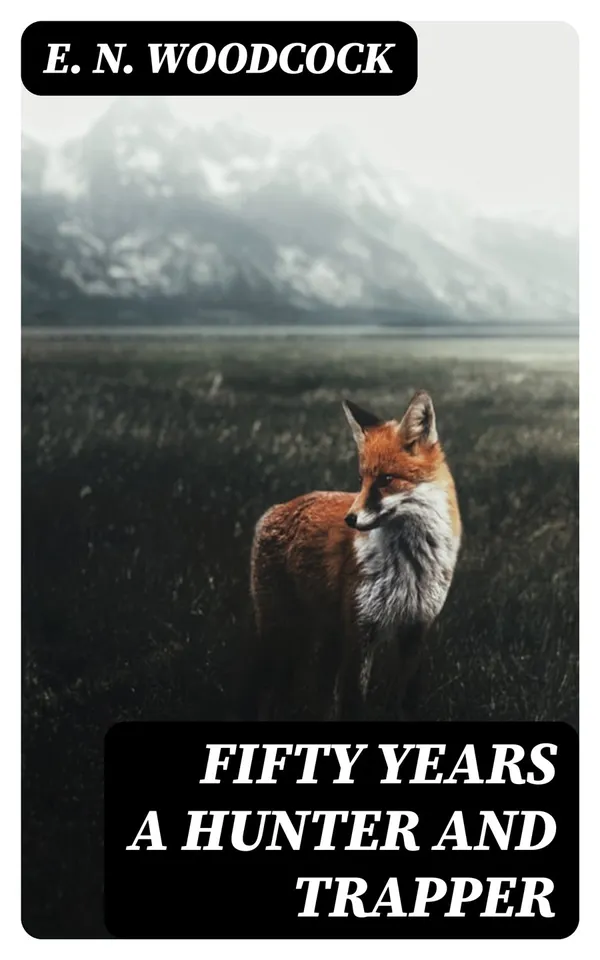 Fifty Years a Hunter and Trapper : Autobiography, experiences and observations of Eldred Nathaniel Woodcock during his fifty years of hunting and trapping