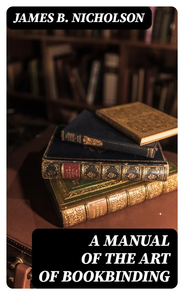 A Manual of the Art of Bookbinding : Containing full instructions in the different branches of forwarding, gilding, and finishing. Also, the art of marbling book-edges and paper