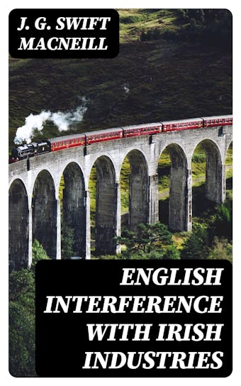 English Interference with Irish Industries - J. G. Swift MacNeill