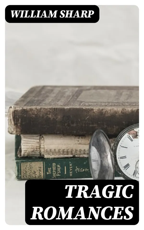 Tragic Romances : Re-issue of the Shorter Stories of Fiona Macleod; Rearranged, with Additional Tales