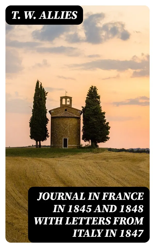 Journal in France in 1845 and 1848 with Letters from Italy in 1847 : Of Things and Persons Concerning the Church and Education