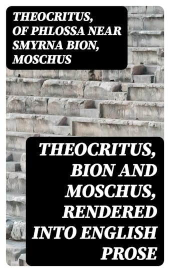 Theocritus, Bion and Moschus, Rendered into English Prose - undefined