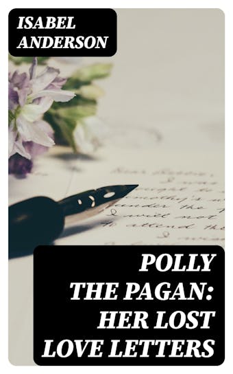 Polly the Pagan: Her Lost Love Letters - Isabel Anderson