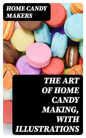 The Art of Home Candy Making, with Illustrations - Home Candy Makers