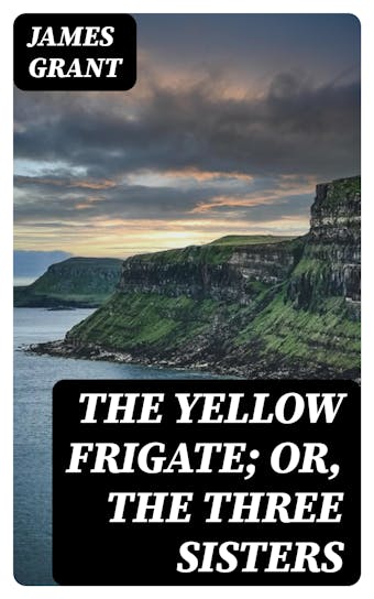 The Yellow Frigate; or, The Three Sisters - James Grant