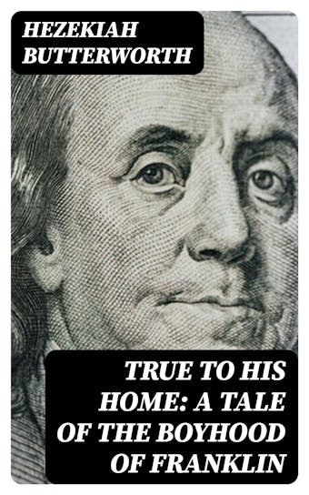 True to His Home: A Tale of the Boyhood of Franklin - undefined