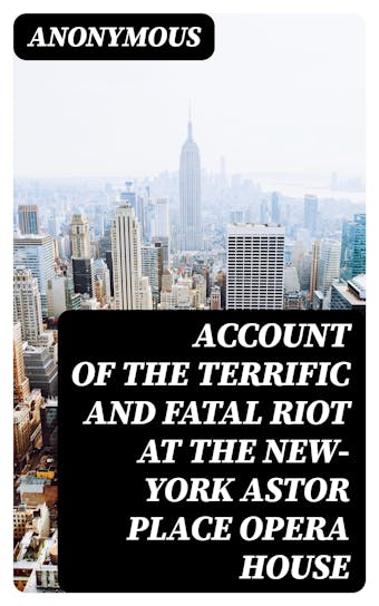 Account of the Terrific and Fatal Riot at the New-York Astor Place Opera House: May 10th, 1849