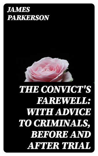 The Convict's Farewell: with Advice to Criminals, before and after Trial - James Parkerson