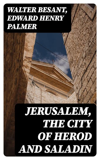 Jerusalem, the City of Herod and Saladin - Walter Besant, Edward Henry Palmer