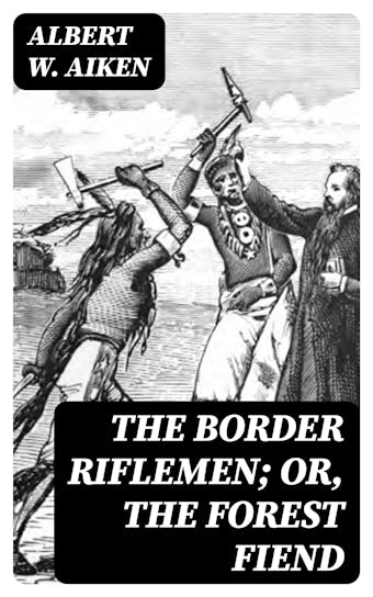 The Border Riflemen; or, The Forest Fiend: A Romance of the Black-Hawk Uprising - undefined