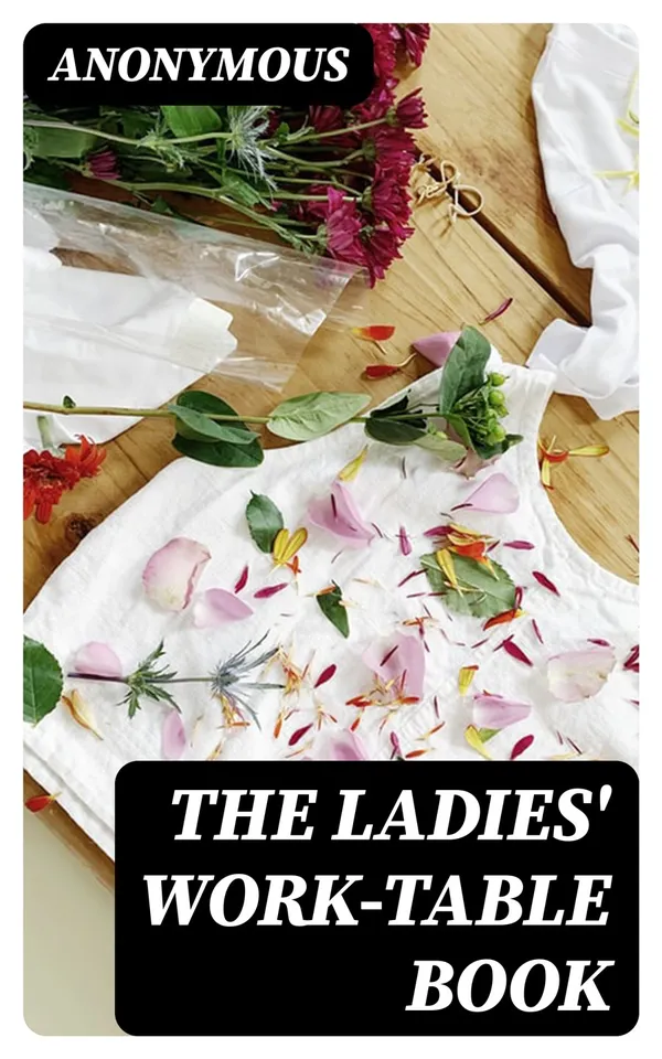 The Ladies' Work-Table Book : Containing Clear and Practical Instructions in Plain and Fancy Needlework, Embroidery, Knitting, Netting and Crochet