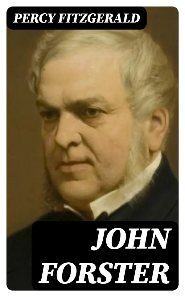 John Forster : By One of His Friends