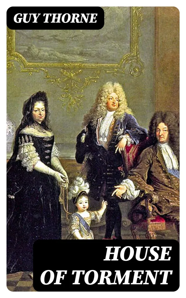 House of Torment : A Tale of the Remarkable Adventures of Mr. John Commendone, Gentleman to King Phillip II of Spain at the English Court