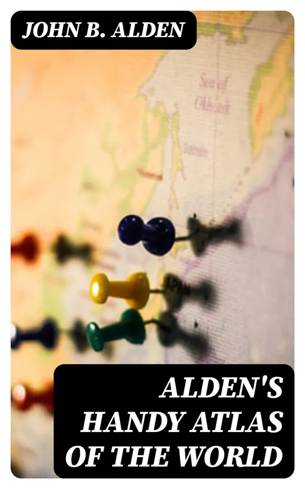 Alden's Handy Atlas of the World : Including One Hundred and Thirty-eight Colored Maps, Diagrams, Tables, Etc