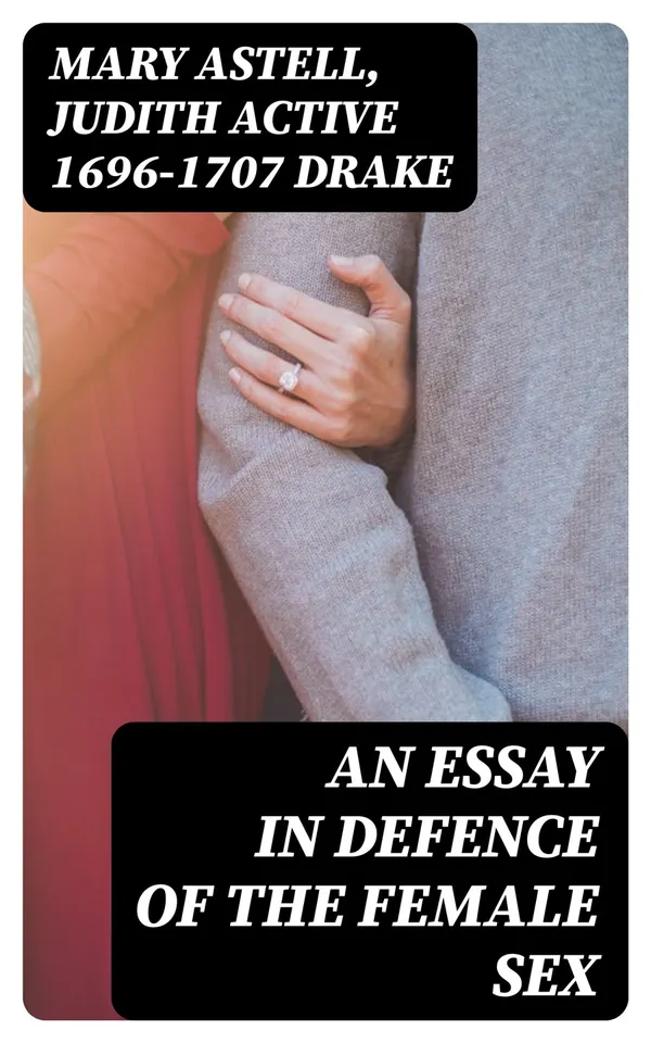 An essay in defence of the female sex : In which are inserted the characters of a pedant, a squire, a beau, a vertuoso, a poetaster, a city-critick, &c. in a letter to a lady