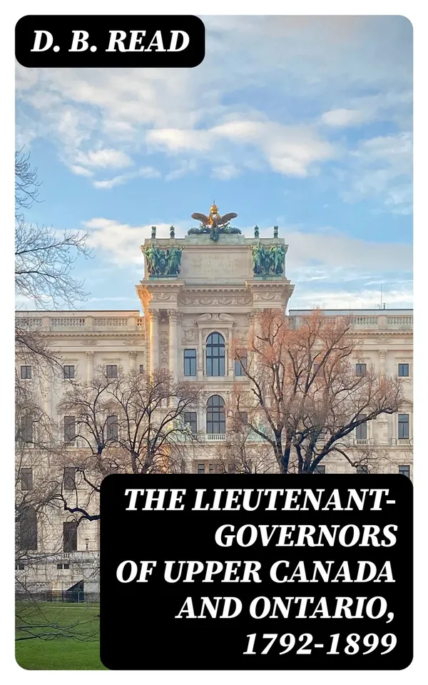 The Lieutenant-Governors of Upper Canada and Ontario, 1792-1899