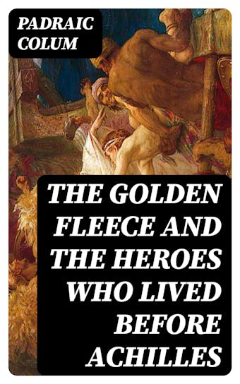 The Golden Fleece and the Heroes Who Lived Before Achilles - undefined