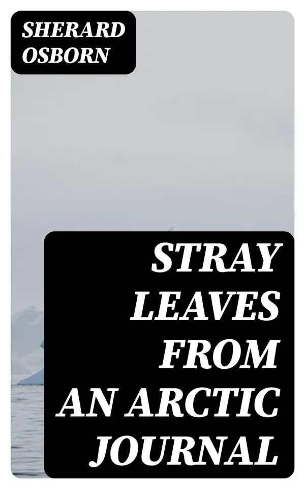 Stray Leaves from an Arctic Journal : Or, Eighteen Months in the Polar Regions, in Search of Sir John Franklin's Expedition, in the Years 1850-51