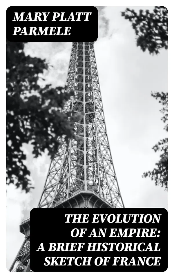 The Evolution of an Empire: A Brief Historical Sketch of France