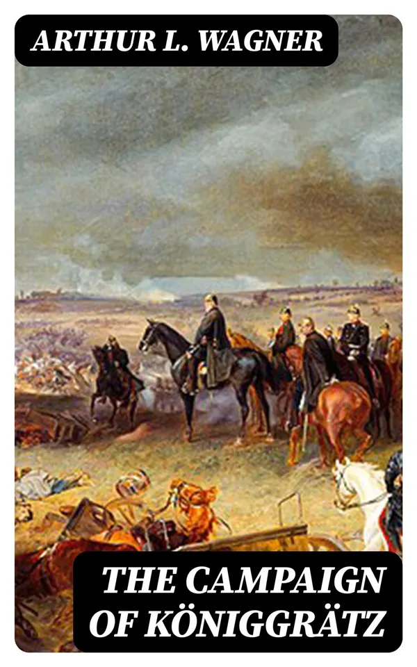 The Campaign of Königgrätz : A Study of the Austro-Prussian Conflict in the Light of the American Civil War