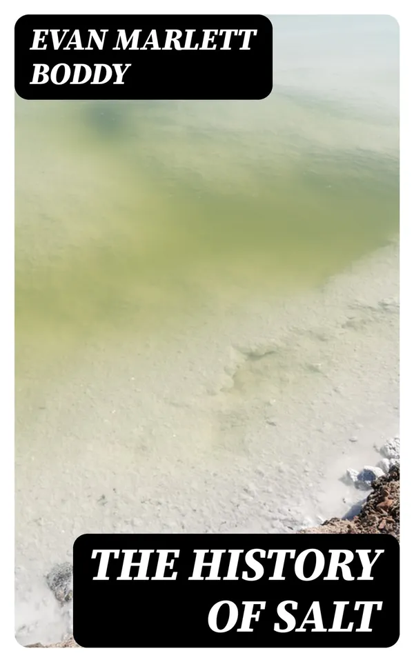 The History of Salt : With Observations on the Geographical Distribution, Geological Formation, and Medicinal and Dietetic Properties