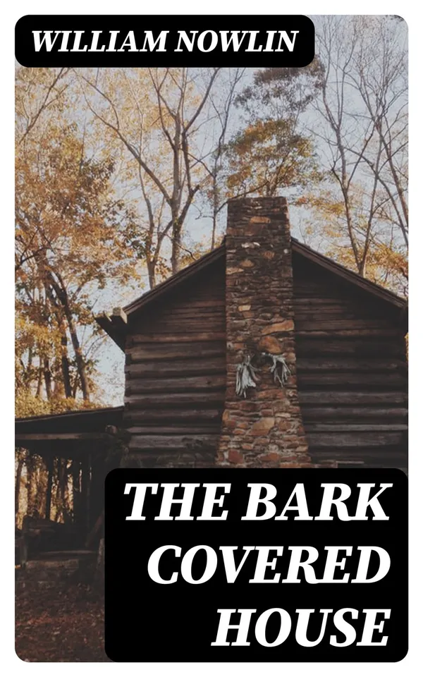 The Bark Covered House : Or, Back In the Woods Again; Being a Graphic and Thrilling Description of Real Pioneer Life in the Wilderness of Michigan