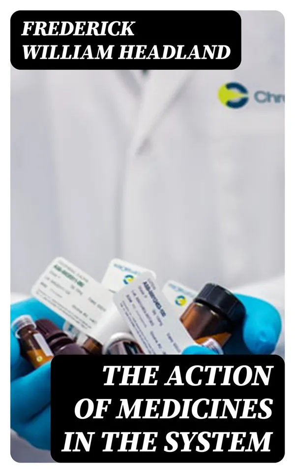 The Action of Medicines in the System : Or, on the mode in which therapeutic agents introduced into the stomach produce their peculiar effects on the animal economy