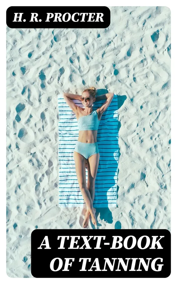 A Text-book of Tanning : A treatise on the conversion of skins into leather, both practical and theoretical