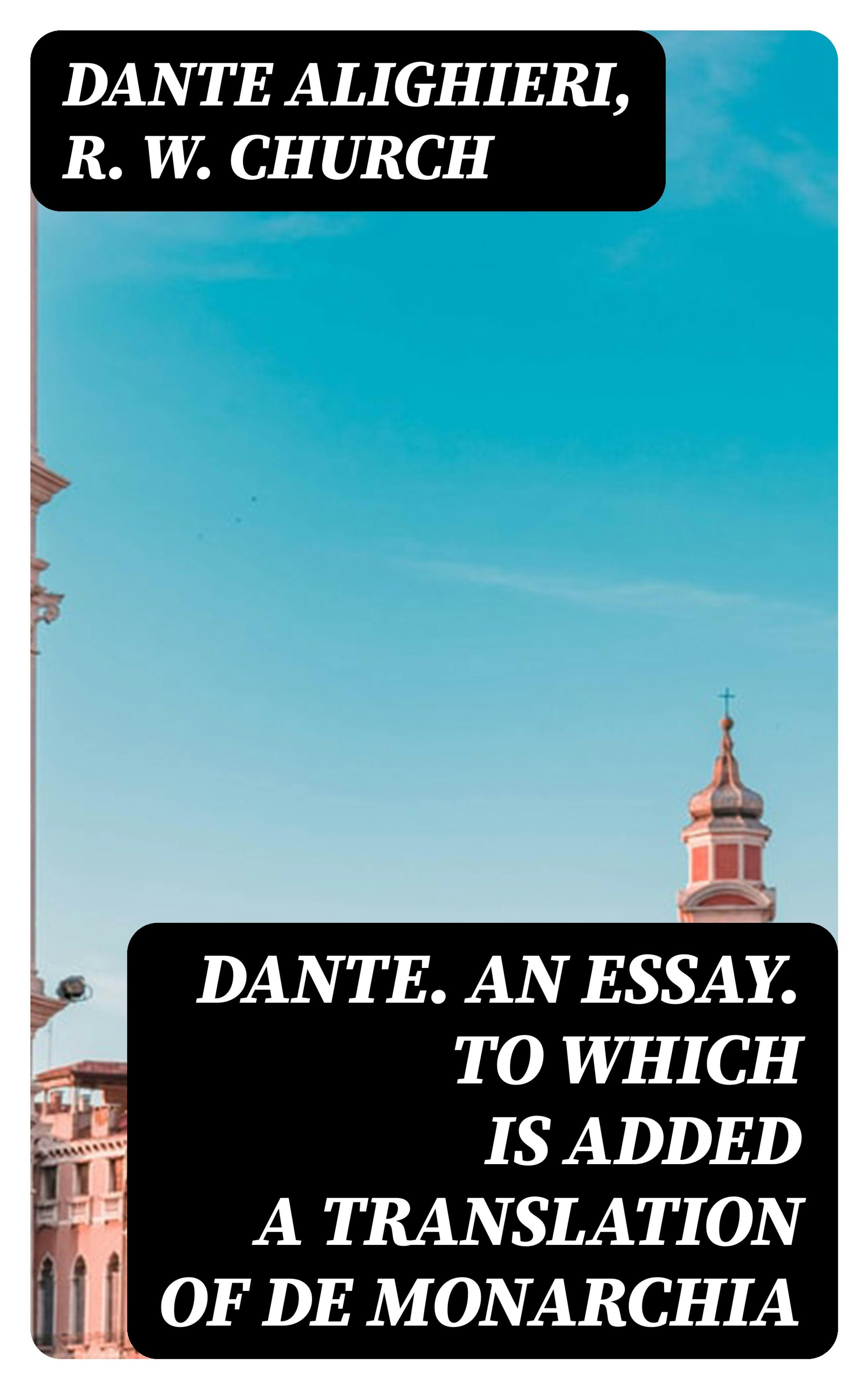 Dante. An Essay. To Which Is Added A Translation Of De Monarchia