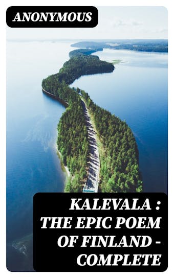 Kalevala : the Epic Poem of Finland — Complete - Anonymous
