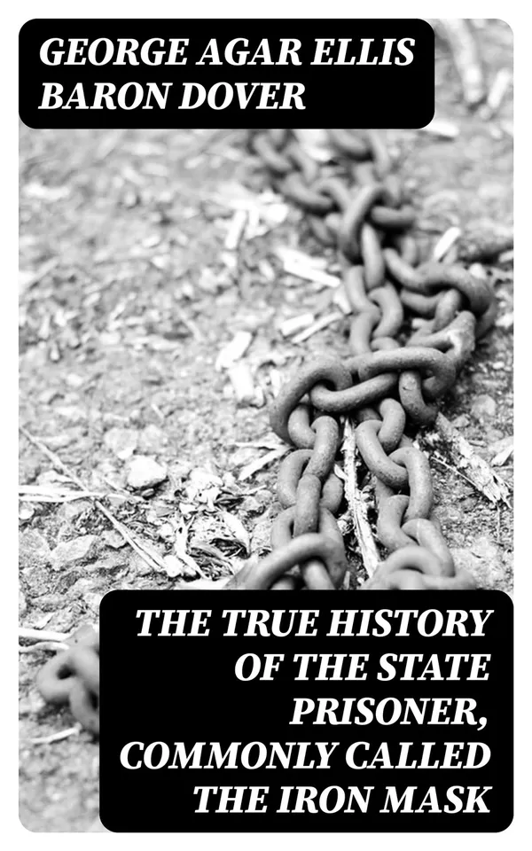 The True History of the State Prisoner, commonly called the Iron Mask : Extracted from Documents in the French Archives