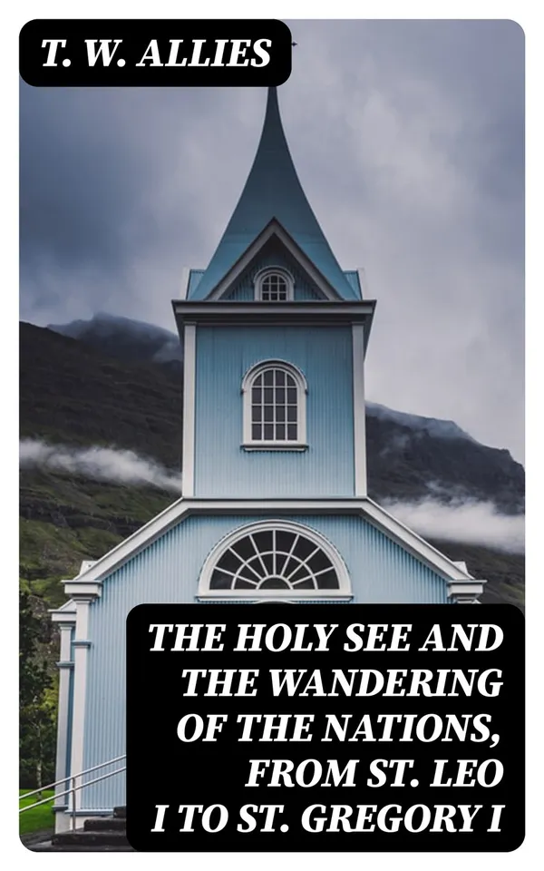 The Holy See and the Wandering of the Nations, from St. Leo I to St. Gregory I