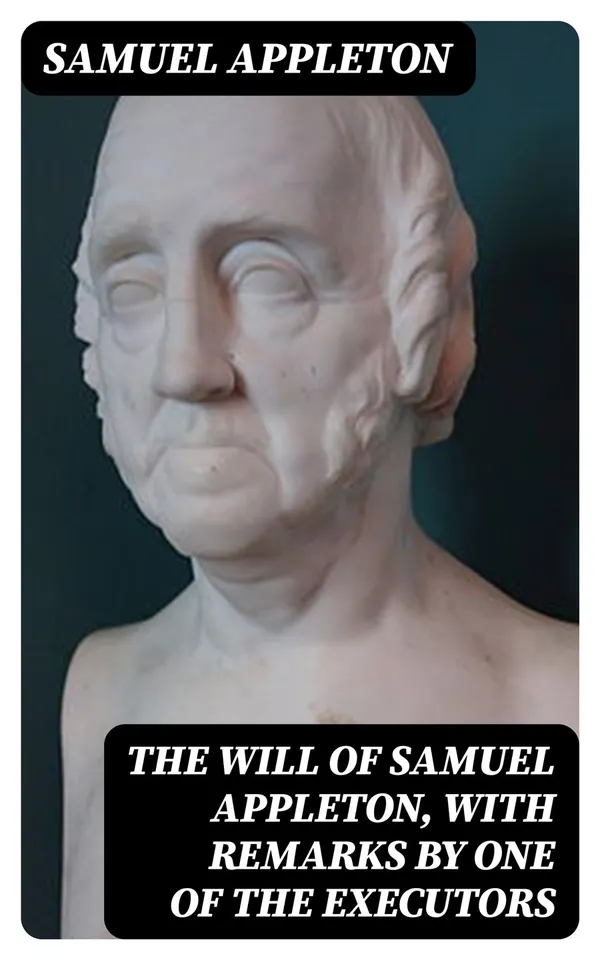 The Will of Samuel Appleton, with Remarks by One of the Executors