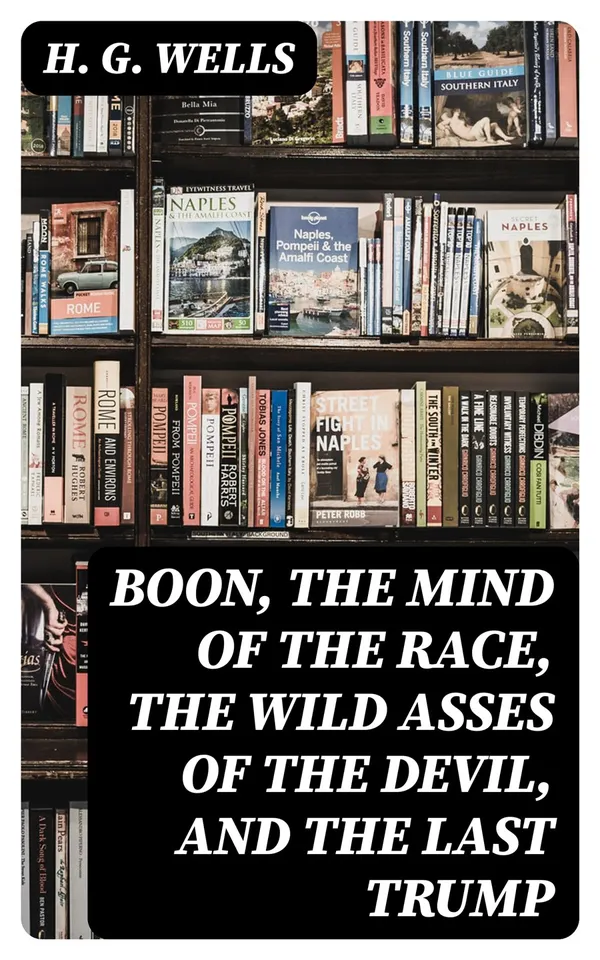 Boon, The Mind of the Race, The Wild Asses of the Devil, and The Last Trump : Being a First Selection from the Literary Remains of George Boon, Appropriate to the Times