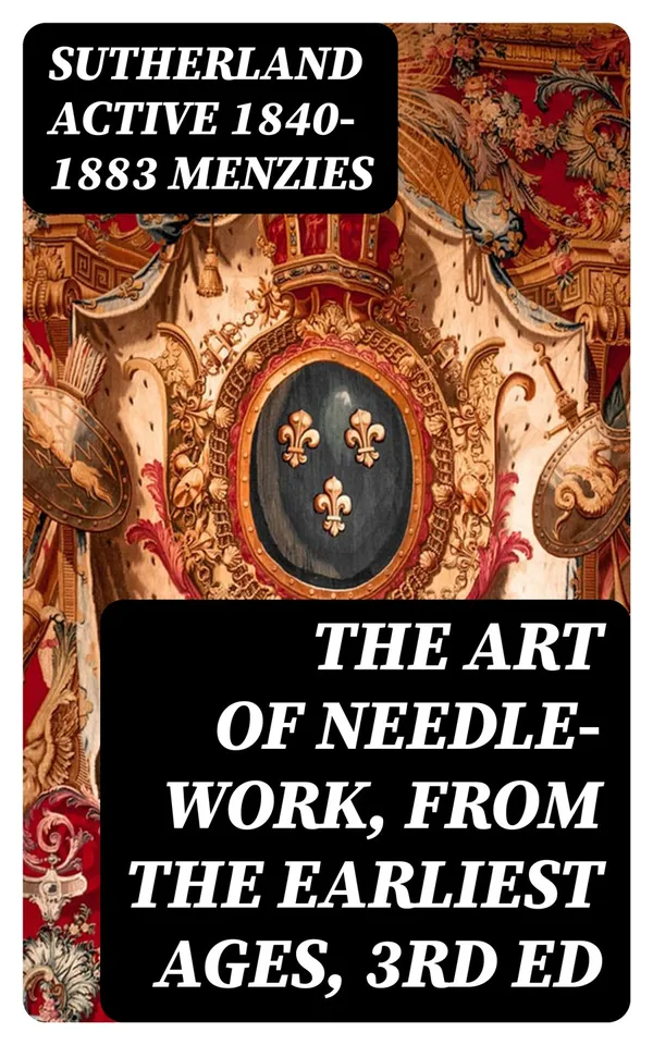 The Art of Needle-work, from the Earliest Ages, 3rd ed : Including Some Notices of the Ancient Historical Tapestries