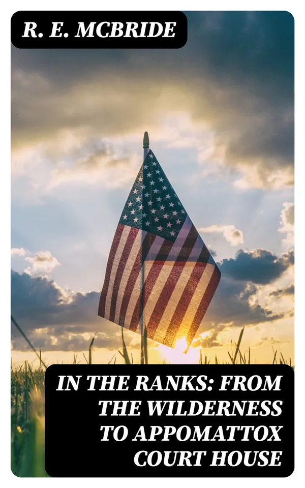In The Ranks: From the Wilderness to Appomattox Court House : The War, as Seen and Experienced by a Private Soldier in the Army of the Potomac
