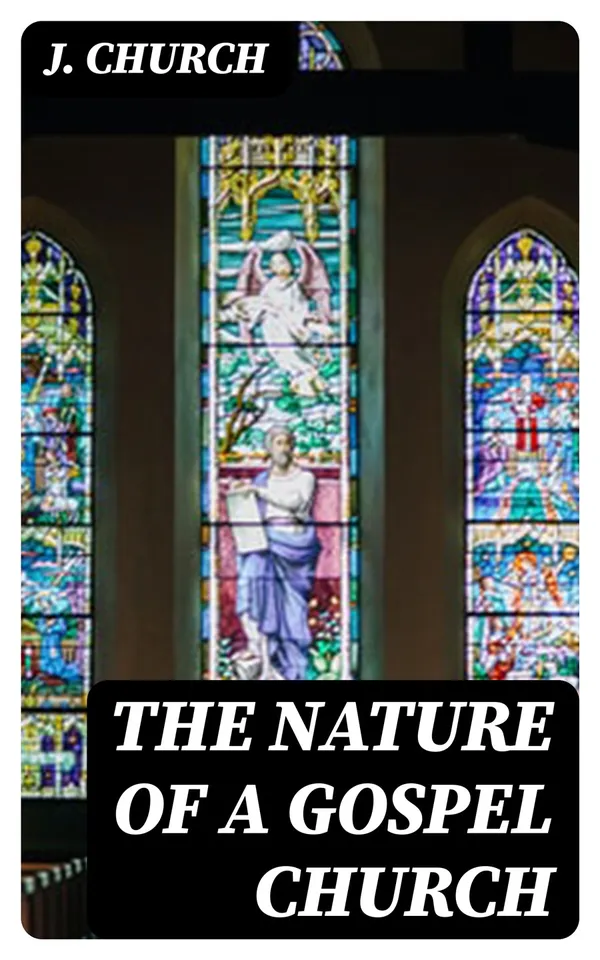 The Nature of a Gospel Church : A Confession of Evangelical Principles; and the Members' Covenant. Intended for the Use of the Church of Christ