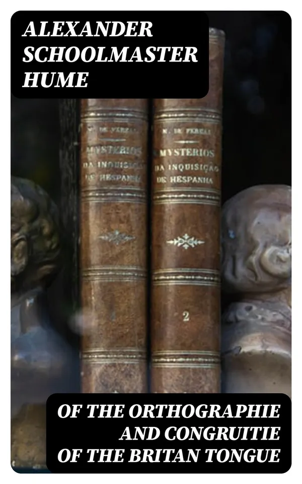 Of the Orthographie and Congruitie of the Britan Tongue : A Treates, noe shorter than necessarie, for the Schooles
