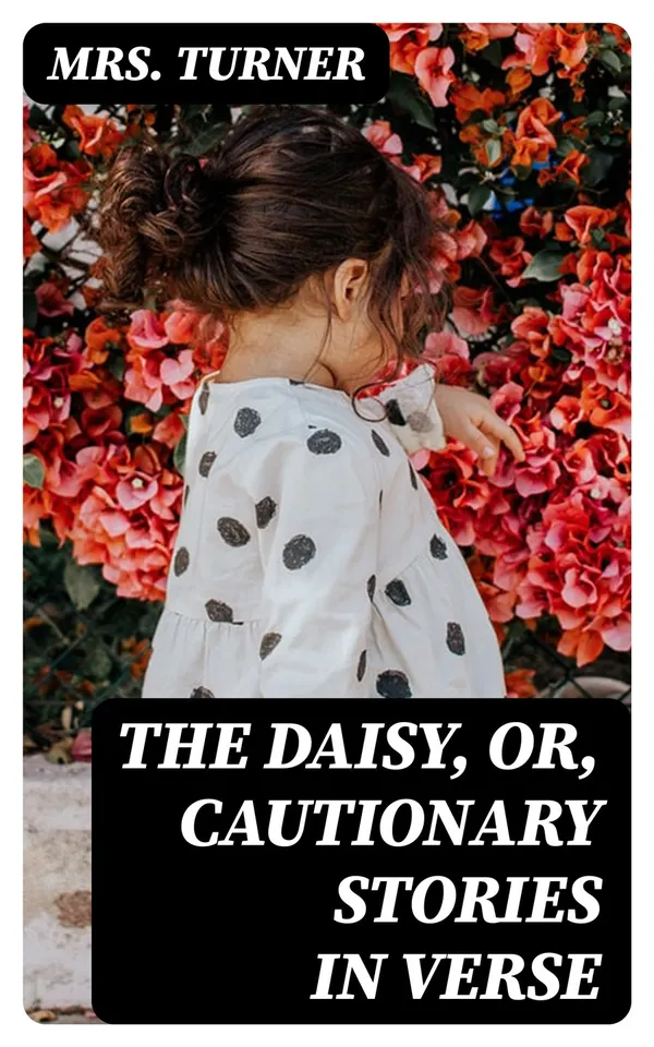 The Daisy, or, Cautionary Stories in Verse : Adapted to the Ideas of Children from Four to Eight Years Old