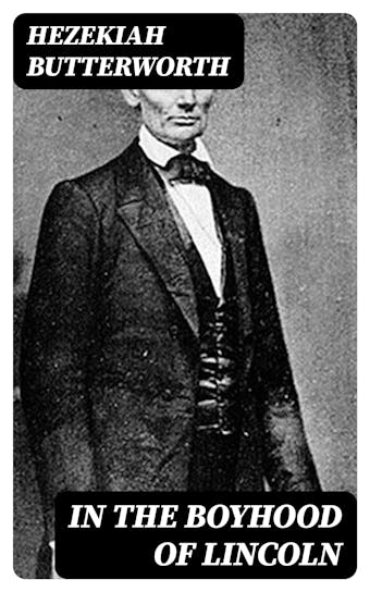 In The Boyhood of Lincoln: A Tale of the Tunker Schoolmaster and the Times of Black Hawk - Hezekiah Butterworth