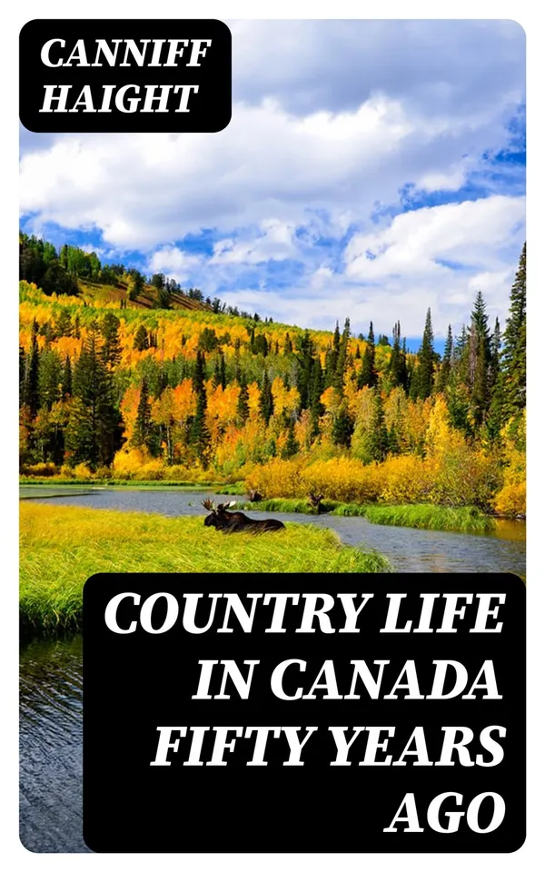 Country Life in Canada Fifty Years Ago : Personal recollections and reminiscences of a sexagenarian