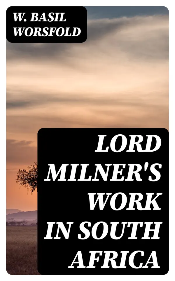 Lord Milner's Work in South Africa : From its Commencement in 1897 to the Peace of Vereeniging in 1902