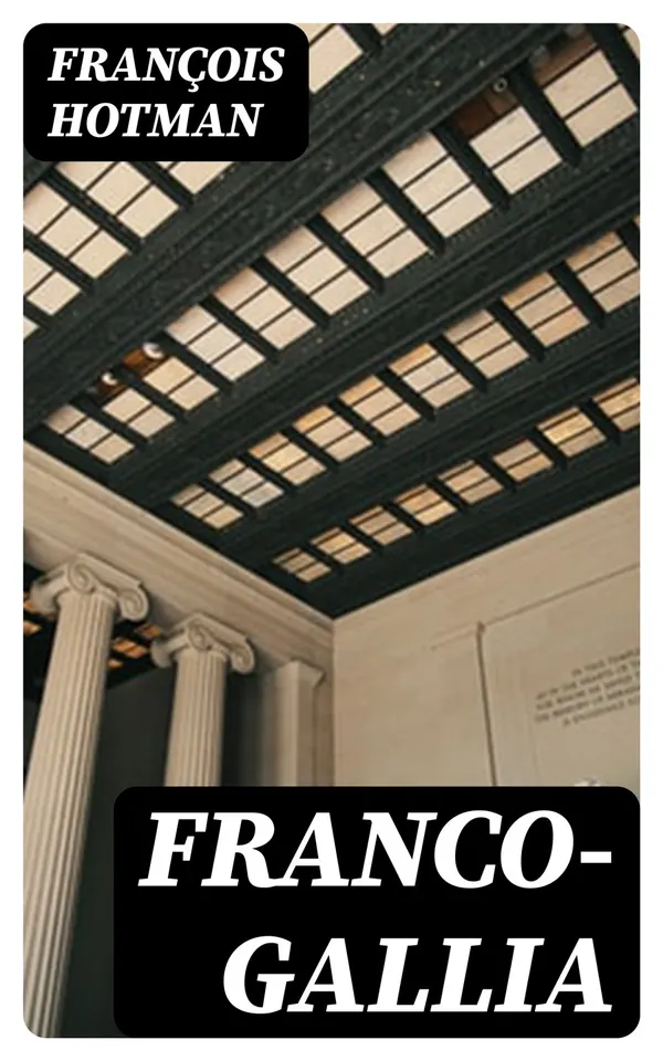 Franco-Gallia : Or, An Account of the Ancient Free State of France, and / Most Other Parts of Europe, Before the Loss of Their / Liberties