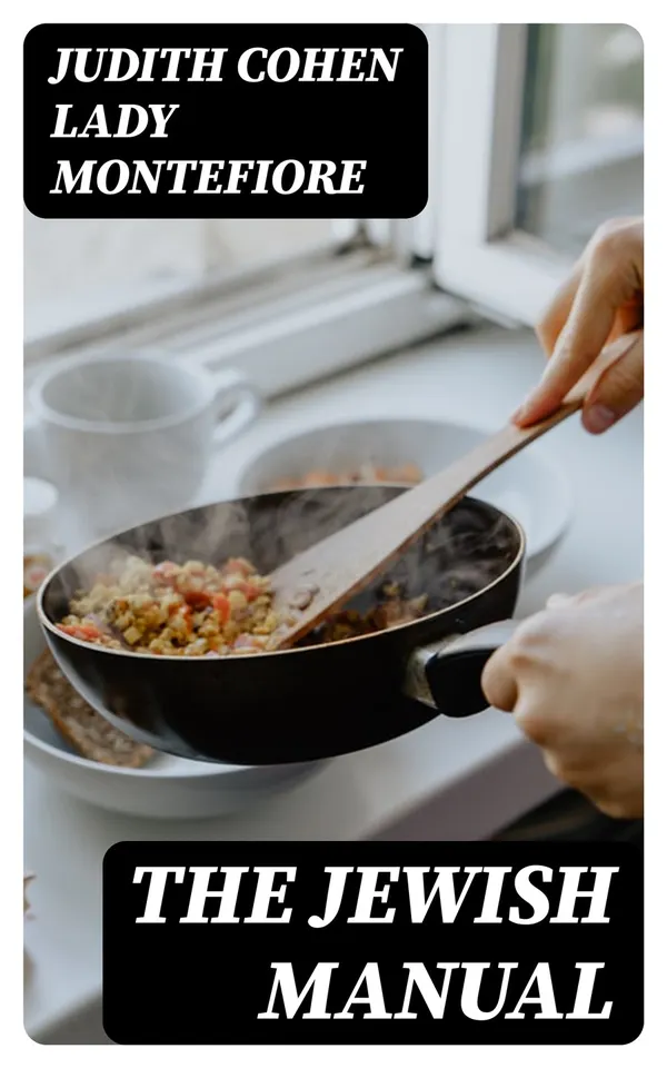 The Jewish Manual : Practical Information in Jewish and Modern Cookery with a Collection of Valuable Recipes & Hints Relating to the Toilette