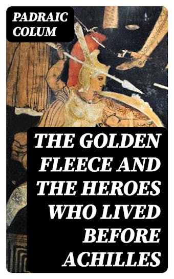 The Golden Fleece and The Heroes Who Lived Before Achilles - undefined