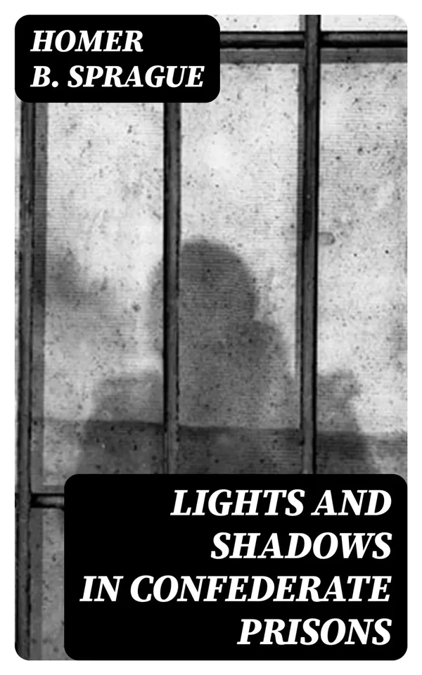 Lights and Shadows in Confederate Prisons : A Personal Experience, 1864-5
