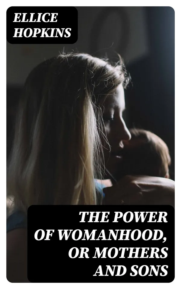 The Power of Womanhood, or Mothers and Sons : A Book For Parents, And Those In Loco Parentis