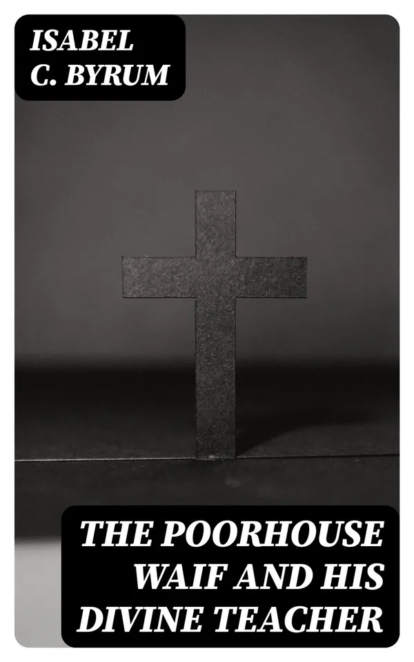 The Poorhouse Waif and His Divine Teacher : A True Story
