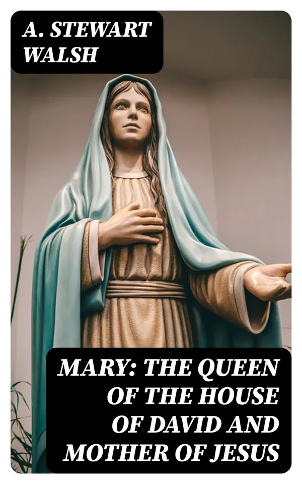 Mary: The Queen of the House of David and Mother of Jesus : The Story of Her Life