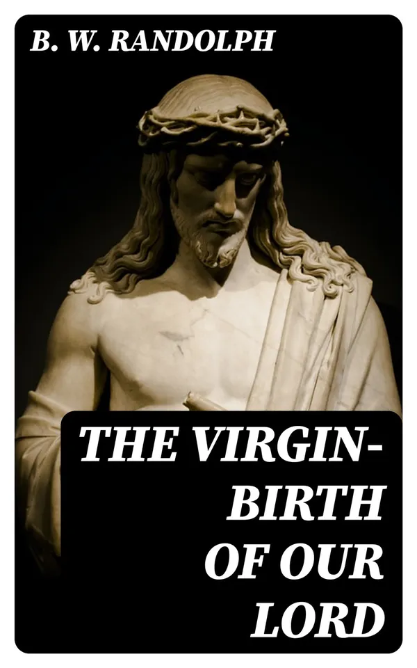The Virgin-Birth of Our Lord : A paper read (in substance) before the confraternity of the Holy Trinity at Cambridge